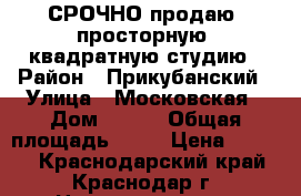 СРОЧНО продаю  просторную, квадратную студию › Район ­ Прикубанский › Улица ­ Московская › Дом ­ 118 › Общая площадь ­ 25 › Цена ­ 1 360 - Краснодарский край, Краснодар г. Недвижимость » Квартиры продажа   . Краснодарский край,Краснодар г.